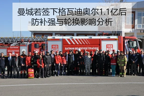 曼城若签下格瓦迪奥尔1.1亿后防补强与轮换影响分析
