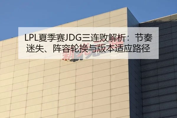 LPL夏季赛JDG三连败解析：节奏迷失、阵容轮换与版本适应路径
