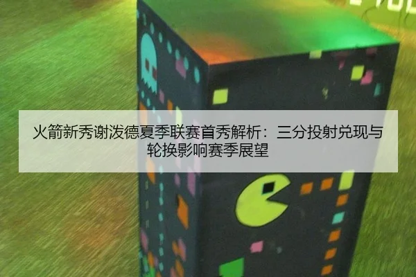 火箭新秀谢泼德夏季联赛首秀解析：三分投射兑现与轮换影响赛季展望