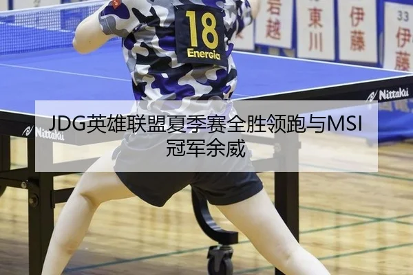 JDG英雄联盟夏季赛全胜领跑与MSI冠军余威