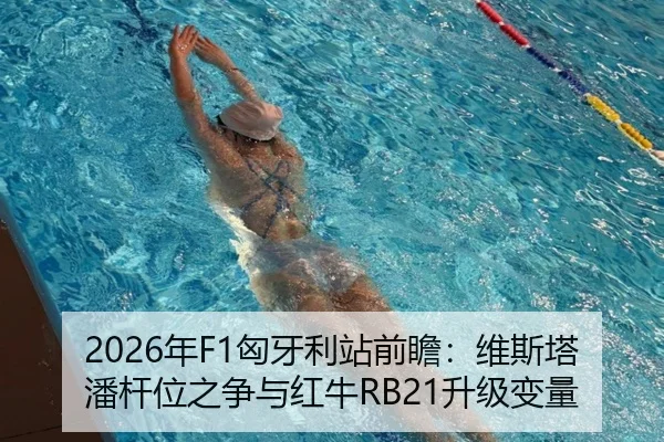 2026年F1匈牙利站前瞻：维斯塔潘杆位之争与红牛RB21升级变量